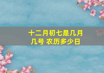 十二月初七是几月几号 农历多少日